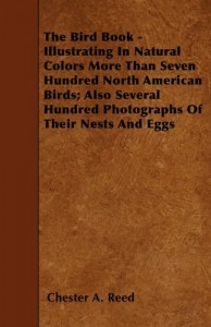 The Bird Book – Illustrating In Natural Colors More Than Seven Hundred North American Birds; Also Several Hundred Photographs Of Their Nests And Eggs