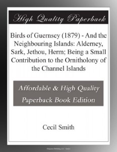 Birds of Guernsey (1879) – And the Neighbouring Islands: Alderney, Sark, Jethou, Herm; Being a Small Contribution to the Ornitholony of the Channel Islands