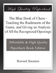 The Blue Book of Chess – Teaching the Rudiments of the Game, and Giving an Analysis of All the Recognized Openings