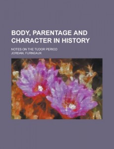 Body, Parentage and Character in History; Notes on the Tudor Period