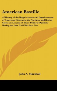 American Bastille: A History of the Illegal Arrests and Imprisonment of American Citizens in the Northern and Border States on Account of Their Political Opinions During the Late Civil War Part Two