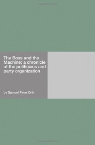 The Boss and the Machine; a chronicle of the politicians and party organization