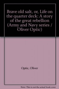 Brave old salt, or, Life on the quarter deck: A story of the great rebellion (Army and Navy series / Oliver Optic)