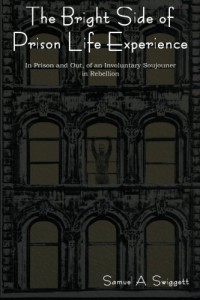 The Bright Side of Prison Life Experience In Prison and Out, of an Involuntary Soujouner in Rebellion