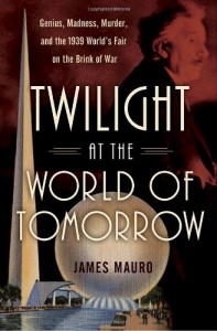 Twilight at the World of Tomorrow: Genius, Madness, Murder, and the 1939 World’s Fair on the Brink of War