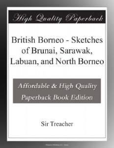 British Borneo – Sketches of Brunai, Sarawak, Labuan, and North Borneo