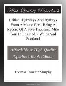 British Highways And Byways From A Motor Car – Being A Record Of A Five Thousand Mile Tour In England, – Wales And Scotland