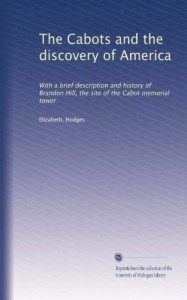 The Cabots and the discovery of America: With a brief description and history of Brandon Hill, the site of the Cabot memorial tower