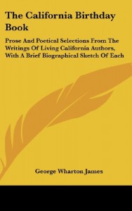 The California Birthday Book: Prose And Poetical Selections From The Writings Of Living California Authors, With A Brief Biographical Sketch Of Each