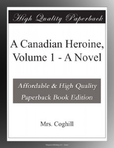 A Canadian Heroine, Volume 1 – A Novel