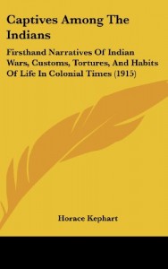 Captives Among The Indians: Firsthand Narratives Of Indian Wars, Customs, Tortures, And Habits Of Life In Colonial Times (1915)