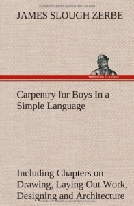 Carpentry for Boys in a Simple Language, Including Chapters on Drawing, Laying Out Work, Designing and Architecture with 250 Original Illustrations