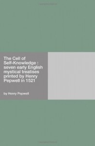 The Cell of Self-Knowledge : seven early English mystical treatises printed by Henry Pepwell in 1521