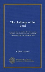 The challenge of the dead (Vol-1): a vision of the war and the life of the common soldier in France, seen two years afterwards between August and November, 1920