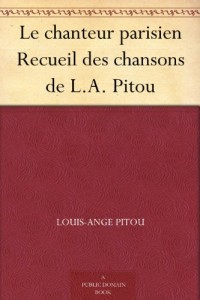 Le chanteur parisien Recueil des chansons de L.A. Pitou (French Edition)