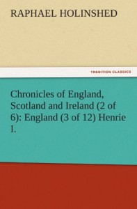 Chronicles of England, Scotland and Ireland (2 of 6): England (3 of 12) Henrie I. (TREDITION CLASSICS)