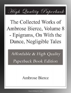 The Collected Works of Ambrose Bierce, Volume 8 – Epigrams, On With the Dance, Negligible Tales
