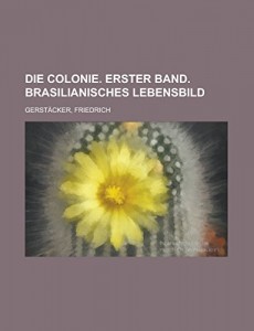 Die Colonie. Erster Band. Brasilianisches Lebensbild (German Edition)