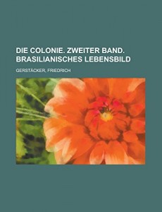 Die Colonie. Zweiter Band. Brasilianisches Lebensbild (German Edition)