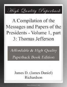 A Compilation of the Messages and Papers of the Presidents – Volume 1, part 3: Thomas Jefferson