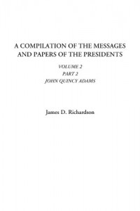 A Compilation of the Messages and Papers of the Presidents (Volume 2, Part 2, John Quincy Adams)
