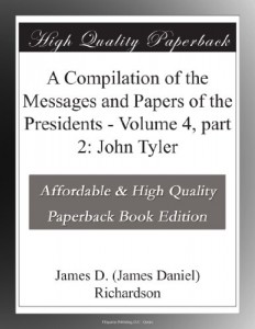 A Compilation of the Messages and Papers of the Presidents – Volume 4, part 2: John Tyler