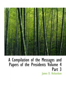 A Compilation of the Messages and Papers of the Presidents  Volume 4  Part 3: James Knox Polk