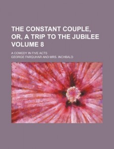 The constant couple, or, A trip to the jubilee Volume 8; a comedy in five acts