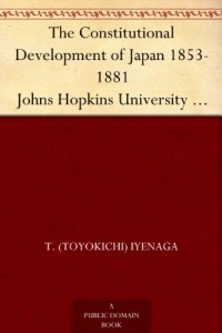 The Constitutional Development of Japan 1853-1881 Johns Hopkins University Studies in Historical and Political Science, Ninth Series