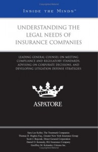 Understanding the Legal Needs of Insurance Companies: Leading General Counsel on Meeting Compliance and Regulatory Standards, Advising on Corporate … Defense Strategies (Inside the Minds)